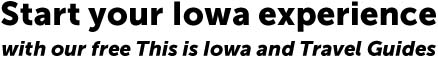 Start your Iowa experience with our free Livability and Travel Guides